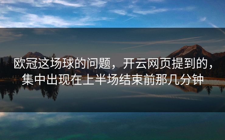 欧冠这场球的问题，开云网页提到的，集中出现在上半场结束前那几分钟