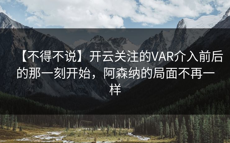 【不得不说】开云关注的VAR介入前后的那一刻开始，阿森纳的局面不再一样