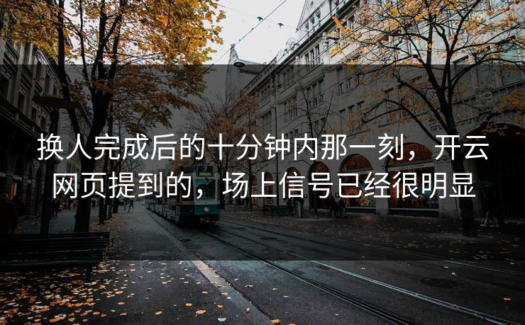 换人完成后的十分钟内那一刻，开云网页提到的，场上信号已经很明显