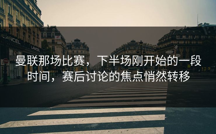 曼联那场比赛，下半场刚开始的一段时间，赛后讨论的焦点悄然转移