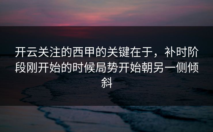 开云关注的西甲的关键在于,补时阶段刚开始的时候局势开始朝另一侧倾斜 开云关注的西甲的关键在于,补时阶段刚开始的时候局势开始朝另一侧倾斜