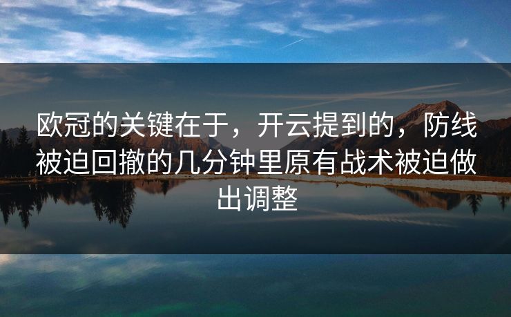 欧冠的关键在于,开云提到的,防线被迫回撤的几分钟里原有战术被迫做出调整 欧冠的关键在于,开云提到的,防线被迫回撤的几分钟里原有战术被迫做出调整