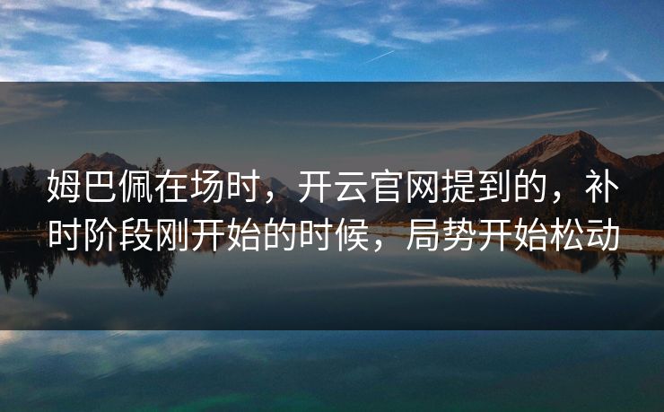 姆巴佩在场时，开云官网提到的，补时阶段刚开始的时候，局势开始松动
