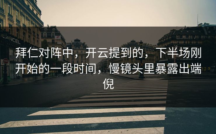 拜仁对阵中，开云提到的，下半场刚开始的一段时间，慢镜头里暴露出端倪